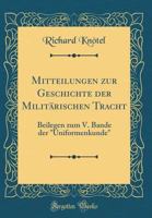 Mitteilungen Zur Geschichte Der Milit�rischen Tracht: Beilegen Zum V. Bande Der "uniformenkunde" (Classic Reprint) 0656747773 Book Cover