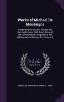 Works of Michael De Montaigne; Comprising His Essays, Journey Into Italy, and Letters, With Notes From All the Commentators, Biographical and Bibliographical Notices, Etc; Volume 3 1355279305 Book Cover
