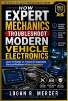 How Expert Mechanics Troubleshoot Modern Vehicle Electronics: Learn the Hands-On Process for Diagnosing Electrical Problems Without Guesswork B0HB3QSY4M Book Cover