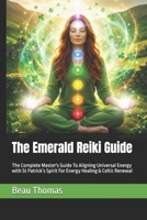 The Emerald Reiki Guide: The Complete Master's Guide To Aligning Universal Energy with St Patrick’s Spirit For Energy Healing & Celtic Renewal B0GRMTQ1RY Book Cover