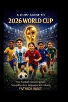 A KIDS’ GUIDE TO 2026 WORLD CUP: How football connects people beyond borders, languages, and cultures B0GBVPF6HM Book Cover