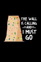 The Wall Is Calling And I Must Go: Liniertes Notizbuch - Bouldern Klettern Freiklettern Boulderer Felsklettern Geschenk 1077873484 Book Cover