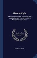 The Cat-Fight: A Mock Heroic Poem. Supported With Copious Extracts From Ancient and Modern Classic Authors 1297920066 Book Cover