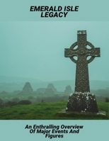 Emerald Isle Legacy: An Enthralling Overview Of Major Events And Figures B0FSY3LVJ4 Book Cover