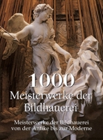 1000 Meisterwerke der Bildhauerei: Meisterwerke der Bildhauerei von der Antike bis zur Moderne (German Edition) B0HBB1L4N1 Book Cover
