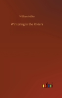 Wintering in the Riviera: With notes of travel in Italy and France and practical hints to travellers 1523822236 Book Cover