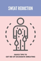 Sweat Reduction: Quick Tips To Get Rid Of Excessive Sweating: Excessive Sweating Causes B092PG7WWL Book Cover