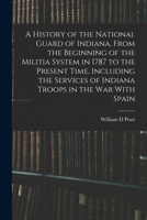 A History of the National Guard of Indiana, From the Beginning of the Militia System in 1787 to the Present Time, Including the Services of Indiana Troops in the war With Spain B0BQFX91TM Book Cover