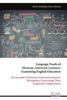 Language Needs of Mexican-American Learners: Examining English Education: An Account of Mexican-American Learners’ Perceptions Concerning Their Linguistic Competencies 9999316719 Book Cover