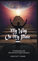 My Way On My Plate, Part-I: Transforming Life with advanced Yogic techniques B0BS8V4R6K Book Cover