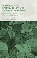 Institutional Epistemology and Extreme Inequality: Knowledge and Governance in a Non-Ideal World 1666943460 Book Cover
