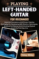 PLAYING LEFT-HANDED GUITAR FOR BEGINNERS: Essential Foundations And Proven Practice Strategies For Developing Skill, Rhythm, Techniques, Building ... And Unlocking Musical Creativity From Day One B0FCSXQWY5 Book Cover