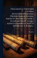 Fragmenta Versionis Latinae Antehieronymianae Prophetarum Hoseae, Amosi Et Michae E Codice Fuldensi Eruit, Atque Adnotationibus Criticis Instruxit E. Ranke... (Latin Edition) 1024600432 Book Cover
