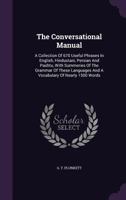 The Conversational Manual: A Collection Of 670 Useful Phrases In English, Hindustani, Persian And Pashtu, With Summeries Of The Grammar Of These Languages And A Vocabulary Of Nearly 1500 Words ...... 1346914893 Book Cover