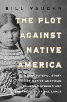 The Plot Against Native America: Uncovering the Fateful Legacy of the Native American Boarding Schools 1639367462 Book Cover