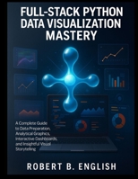 Full-Stack Python Data Visualization Mastery: A Complete Guide to Data Preparation, Analytical Graphics, Interactive Dashboards, and Insightful Visual Storytelling (Scalable Code Patterns) B0G5LS31JL Book Cover