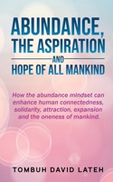 Abundance, the Aspiration and Hope of All Mankind: How the abundance mindset can enhance human connectedness, solidarity, attraction, expansion and the oneness of mankind. B09QQN11W8 Book Cover