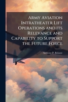 Army Aviation Intratheater Lift Operations and Its Relevance and Capability to Support the Future Force 1249827108 Book Cover