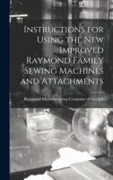 Instructions for Using the New Improved Raymond Family Sewing Machines and Attachments 1013774191 Book Cover