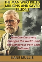 THE MAN WHO KILLED MILLIONS AND SAVED BILLIONS: How One Discovery Changed the World—and the Dangerous Path That Followed B0DWXQK6PT Book Cover