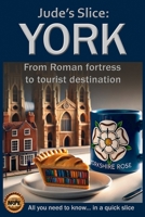 Jude's Slice: York: From Roman fortress to tourist destination (Jude's Slices – all you need to know in a quick slice) B0FLD2YNKY Book Cover