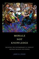 Morals Not Knowledge: Recasting the Contemporary U.S. Conflict between Religion and Science 0520297431 Book Cover