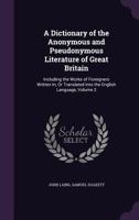 A Dictionary of the Anonymous and Pseudonymous Literature of Great Britain. Including the Works of Foreigners Written In, or Translated Into the English Language Volume 2 1358573433 Book Cover