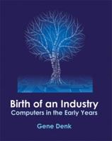 Birth of an Industry, Computers in the Early Years 0972911987 Book Cover