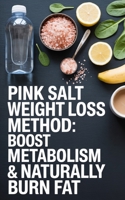 Pink Salt Weight Loss Method: Boost Metabolism & Naturally Burn Fat: A Simple Natural Mineral Salt Morning Ritual And 14-Day Wellness Routine To Reduce Bloat And Cut Snacking B0FMPSV512 Book Cover