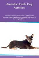 Australian Cattle Dog Activities Australian Cattle Dog Tricks, Games & Agility. Includes: Australian Cattle Dog Beginner to Advanced Tricks, Series of Games, Agility and More 1526900165 Book Cover