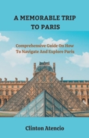 A Memorable Trip to Paris: Comprehensive Guide On How To Navigate And Explore Paris B0BV4CRP1W Book Cover