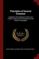 Principles of General Grammar: Adapted to the Capacity of Youth, and Proper to Serve as an Introduction to the Study of Languages 1375621203 Book Cover