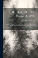 The Practice of Perspective: On the Principles of Dr. Brook Taylor: In a Series of Examples, ... Written Many Years Since, But Now First Published, by Joseph Highmore 1021617482 Book Cover