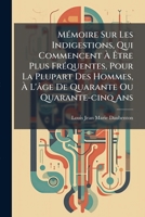 Mémoire Sur Les Indigestions, Qui Commencent À Être Plus Fréquentes, Pour La Plupart Des Hommes, À L'âge De Quarante Ou Quarante-cinq Ans: Avec Des ... Plantes Les Plus Renommées 1274652170 Book Cover