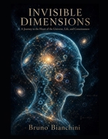 Invisible Dimensions: A Journey to the Heart of the Universe, Life, and Consciousness B0GZBFMNQM Book Cover