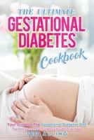 The Ultimate Gestational Diabetes Cookbook: Your Guide to the Gestational Diabetes Diet - The Only Gestational Diabetes Meal Planner You Will Ever Need 1539400816 Book Cover