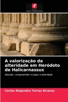 A valorização da alteridade em Heródoto de Halicarnassus: Abordar, compreender e expor a alteridade 6203621935 Book Cover