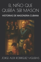 EL NIÑO QUE QUERÍA SER MASON: HISTORIAS DE MASONERIA CUBANA (Spanish Edition) B0F5WQBGCP Book Cover