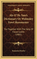 Ab-O'Th-Yate's Dictionary Or Walmsley Fowt Skoomester: Put Together With The Help Of Fause Juddie 1436758874 Book Cover