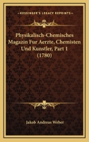 Physikalisch-Chemisches Magazin Fur Aerzte, Chemisten Und Kunstler, Part 1 (1780) 1166313654 Book Cover