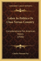 Labor in Politics, or, Class Versus Country: Considerations for American Voters 1104184052 Book Cover