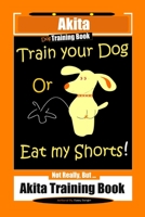 Akita Dog Training Book, Train Your Dog Or Eat My Shorts! Not Really, But… Akita Training Book B084DNP3TY Book Cover