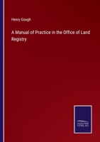 A Manual Of Practice In The Office Of Land Registry: Including The Acts To Facilitate The Proof Of Title To, And The Conveyance Of Real Estates 1437074863 Book Cover