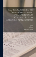 Joannis Saresberiensis Opera Omnia. Nunc Primum in Unum Collegit Et Cum Codicibus Manuscriptis: Polycratici Libri I-V 1019025131 Book Cover