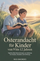 Osterandacht Für Kinder von 9 bis 12 Jahren: Tägliche Bibel Betrachtungen zur Stärkung von Glaube, Charakter und Hoffnung (German Edition) B0GQBQ4XWS Book Cover