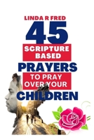 45 Scripture Based Prayers To Pray Over Your Children: For Happiness B0CP1QQWXM Book Cover