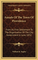 Annals Of The Town Of Providence: From Its First Settlement To The Organization Of The City Government In June, 1832 1018533435 Book Cover