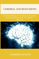 Cerebral Aneurysm Shots: Understanding of Cerebral Aneurysms And Comprehensive Treatment Options B0CHL9TDJB Book Cover