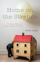 Home on the Strange: Chronicles of Motherhood, Mayhem, and Matters of the Heart 1772033642 Book Cover