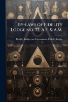 By-Laws of Fidelity Lodge No. 77, A.F. & A.M.: Located at Agnes, Beauce, P.Q 1175630543 Book Cover